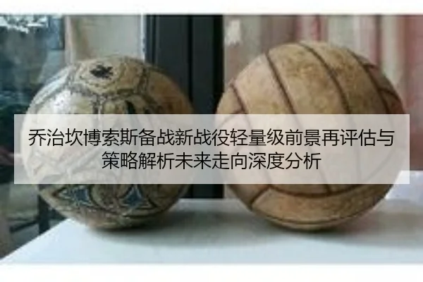 乔治坎博索斯备战新战役轻量级前景再评估与策略解析未来走向深度分析