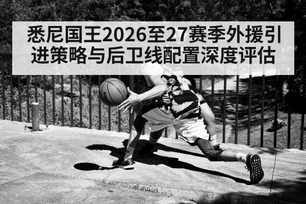 悉尼国王2026至27赛季外援引进策略与后卫线配置深度评估